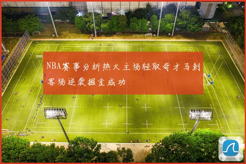 NBA赛事分析热火主场轻取奇才马刺客场逆袭掘金成功