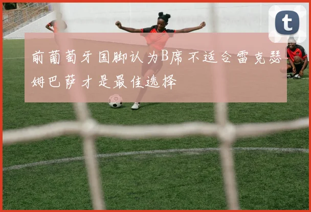 前葡萄牙国脚认为B席不适合雷克瑟姆巴萨才是最佳选择